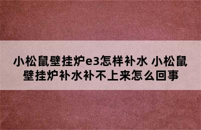 小松鼠壁挂炉e3怎样补水 小松鼠壁挂炉补水补不上来怎么回事